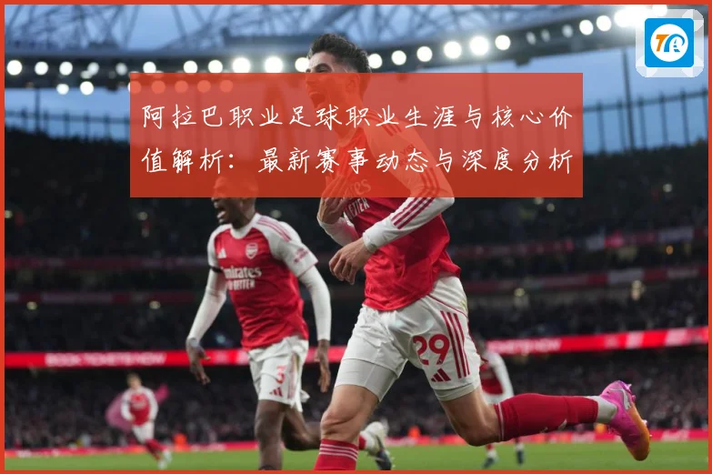 阿拉巴职业足球职业生涯与核心价值解析：最新赛事动态与深度分析
