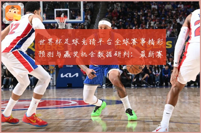 世界杯足球竞猜平台全球赛事精彩预测与赢奖机会数据研判：最新赛事动态与深度分析