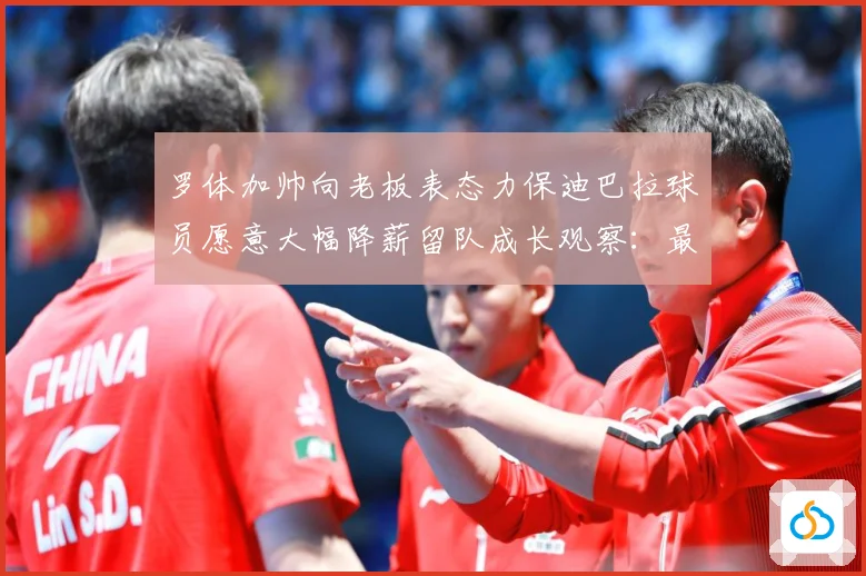 罗体加帅向老板表态力保迪巴拉球员愿意大幅降薪留队成长观察：最新赛事动态与深度分析