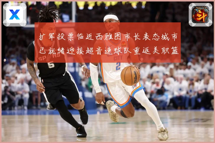 扩军投票临近西雅图市长表态城市已就绪迎接超音速球队重返美职篮赛场复盘：最新赛事动态与深度分析