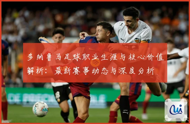 多纳鲁马足球职业生涯与核心价值解析：最新赛事动态与深度分析