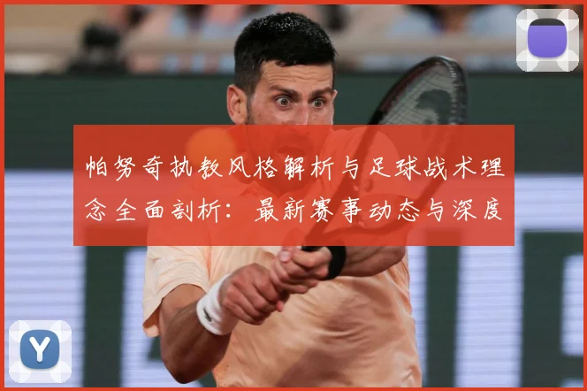 帕努奇执教风格解析与足球战术理念全面剖析：最新赛事动态与深度分析