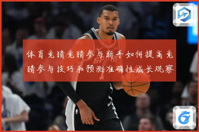 体育竞猜竞猜参与新手如何提高竞猜参与技巧和预测准确性成长观察：最新赛事动态与深度分析