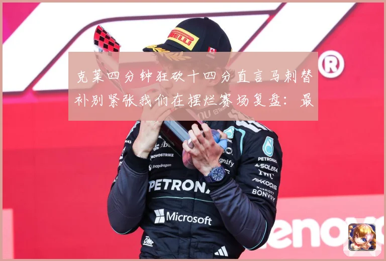 克莱四分钟狂砍十四分直言马刺替补别紧张我们在摆烂赛场复盘：最新赛事动态与深度分析