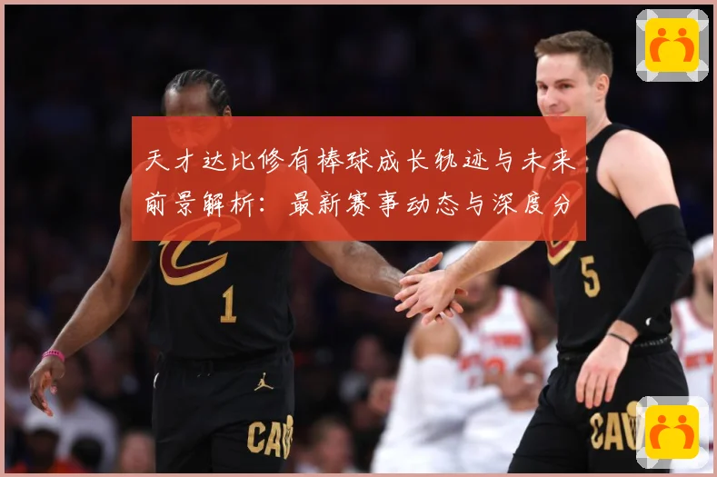 天才达比修有棒球成长轨迹与未来前景解析：最新赛事动态与深度分析